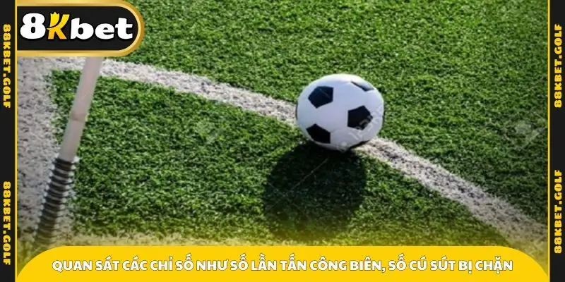 Quan sát các chỉ số như số lần tấn công biên, số cú sút bị chặn