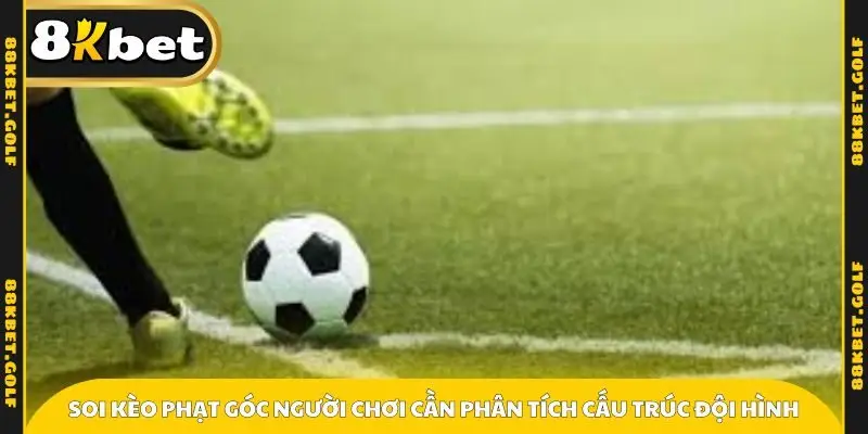 Soi kèo phạt góc người chơi cần phân tích cấu trúc đội hình